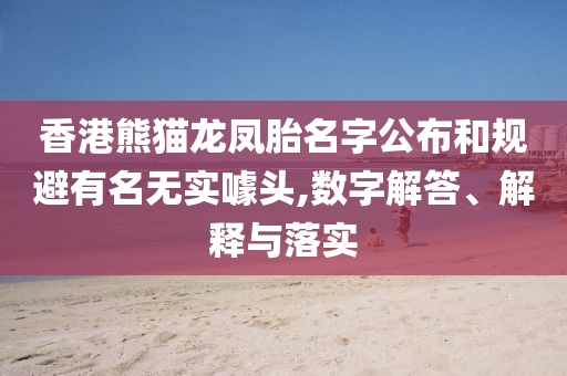 香港熊貓龍鳳胎名字公布和規(guī)避有名無實(shí)噱頭,數(shù)字解答、解釋與落實(shí)