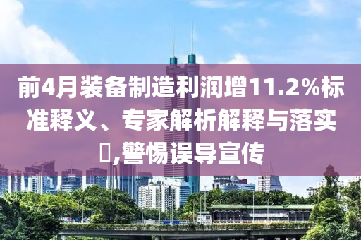 前4月裝備制造利潤增11.2%標準釋義、專家解析解釋與落實?,警惕誤導宣傳