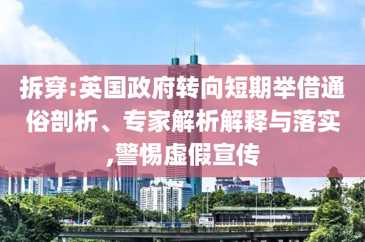 拆穿:英國政府轉向短期舉借通俗剖析、專家解析解釋與落實,警惕虛假宣傳