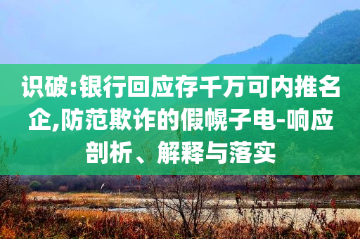 識(shí)破:銀行回應(yīng)存千萬可內(nèi)推名企,防范欺詐的假幌子電-響應(yīng)剖析、解釋與落實(shí)