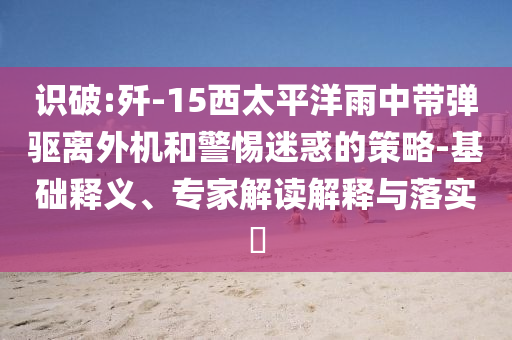 識破:殲-15西太平洋雨中帶彈驅(qū)離外機(jī)和警惕迷惑的策略-基礎(chǔ)釋義、專家解讀解釋與落實?