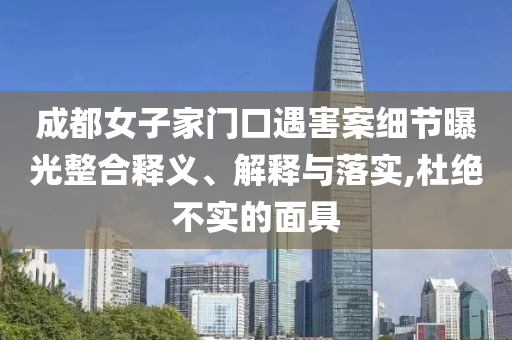 成都女子家門口遇害案細節(jié)曝光整合釋義、解釋與落實,杜絕不實的面具