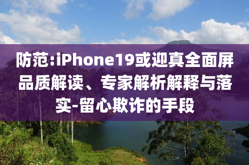 防范:iPhone19或迎真全面屏品質解讀、專家解析解釋與落實-留心欺詐的手段