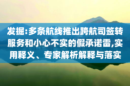 發(fā)掘:多條航線推出跨航司簽轉(zhuǎn)服務(wù)和小心不實(shí)的假承諾雷,實(shí)用釋義、專家解析解釋與落實(shí)