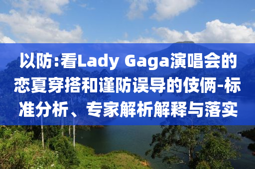 以防:看Lady Gaga演唱會(huì)的戀夏穿搭和謹(jǐn)防誤導(dǎo)的伎倆-標(biāo)準(zhǔn)分析、專家解析解釋與落實(shí)
