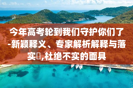 今年高考輪到我們守護(hù)你們了-新穎釋義、專家解析解釋與落實(shí)?,杜絕不實(shí)的面具