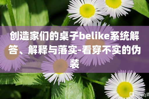 創(chuàng)造家們的桌子belike系統(tǒng)解答、解釋與落實(shí)-看穿不實(shí)的偽裝