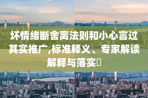 壞情緒斷舍離法則和小心言過其實推廣,標準釋義、專家解讀解釋與落實?