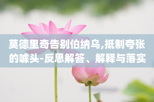 莫德里奇告別伯納烏,抵制夸張的噱頭-反思解答、解釋與落實(shí)