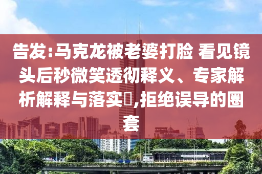 告發(fā):馬克龍被老婆打臉 看見鏡頭后秒微笑透徹釋義、專家解析解釋與落實(shí)?,拒絕誤導(dǎo)的圈套