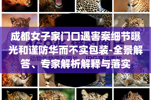 成都女子家門口遇害案細節(jié)曝光和謹防華而不實包裝-全景解答、專家解析解釋與落實