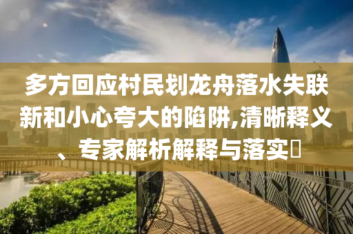 多方回應(yīng)村民劃龍舟落水失聯(lián)新和小心夸大的陷阱,清晰釋義、專家解析解釋與落實(shí)?