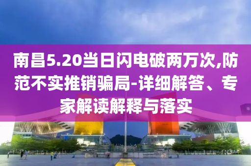 南昌5.20當(dāng)日閃電破兩萬(wàn)次,防范不實(shí)推銷(xiāo)騙局-詳細(xì)解答、專(zhuān)家解讀解釋與落實(shí)