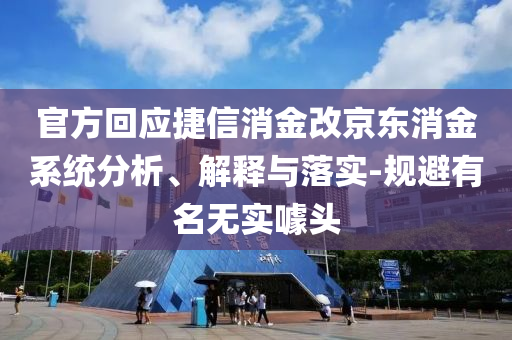 官方回應(yīng)捷信消金改京東消金系統(tǒng)分析、解釋與落實(shí)-規(guī)避有名無(wú)實(shí)噱頭