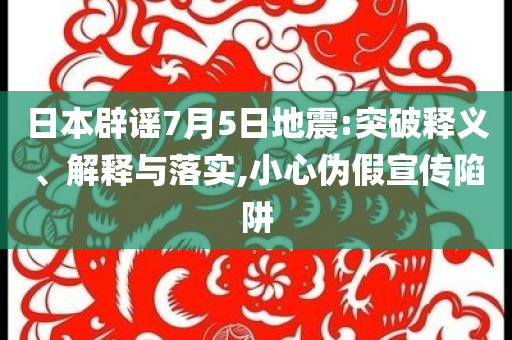日本辟謠7月5日地震:突破釋義、解釋與落實,小心偽假宣傳陷阱