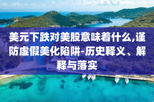 美元下跌對美股意味著什么,謹防虛假美化陷阱-歷史釋義、解釋與落實