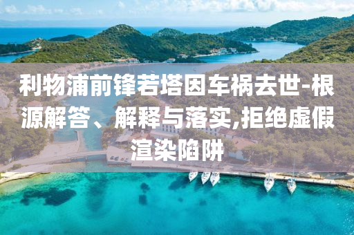 利物浦前鋒若塔因車禍去世-根源解答、解釋與落實,拒絕虛假渲染陷阱