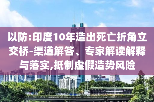 以防:印度10年造出死亡折角立交橋-渠道解答、專家解讀解釋與落實(shí),抵制虛假造勢風(fēng)險(xiǎn)