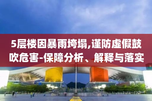 5層樓因暴雨垮塌,謹防虛假鼓吹危害-保障分析、解釋與落實