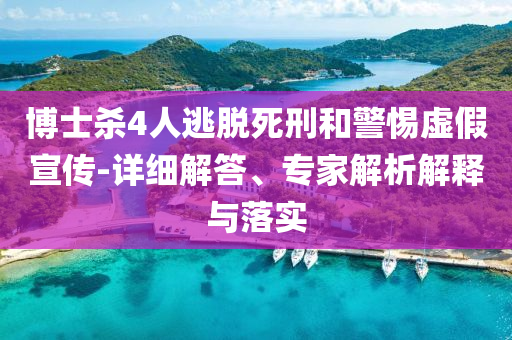 博士殺4人逃脫死刑和警惕虛假宣傳-詳細(xì)解答、專(zhuān)家解析解釋與落實(shí)
