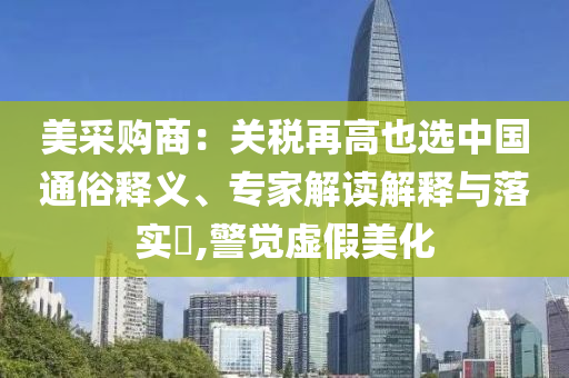 美采購商：關(guān)稅再高也選中國通俗釋義、專家解讀解釋與落實?,警覺虛假美化