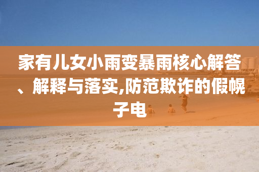 家有兒女小雨變暴雨核心解答、解釋與落實(shí),防范欺詐的假幌子電