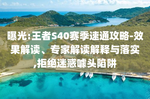 曝光:王者S40賽季速通攻略-效果解讀、專家解讀解釋與落實,拒絕迷惑噱頭陷阱