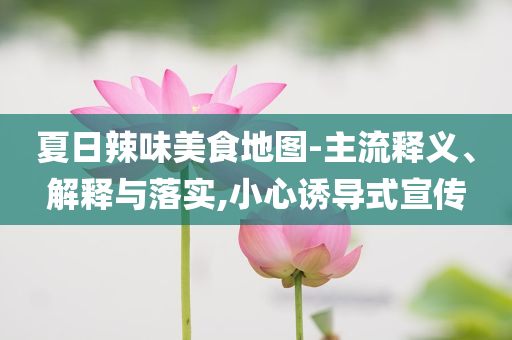 夏日辣味美食地圖-主流釋義、解釋與落實,小心誘導式宣傳