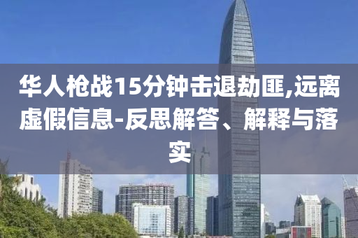 華人槍?xiě)?zhàn)15分鐘擊退劫匪,遠(yuǎn)離虛假信息-反思解答、解釋與落實(shí)