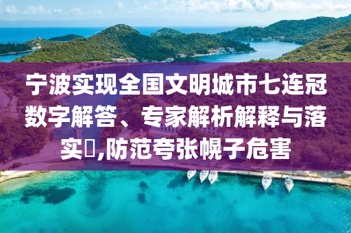 寧波實(shí)現(xiàn)全國(guó)文明城市七連冠數(shù)字解答、專家解析解釋與落實(shí)?,防范夸張幌子危害