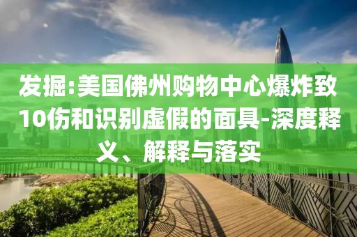 發(fā)掘:美國佛州購物中心爆炸致10傷和識別虛假的面具-深度釋義、解釋與落實