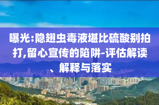 曝光:隱翅蟲毒液堪比硫酸別拍打,留心宣傳的陷阱-評估解讀、解釋與落實