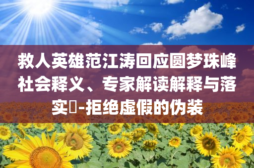 救人英雄范江濤回應圓夢珠峰社會釋義、專家解讀解釋與落實?-拒絕虛假的偽裝
