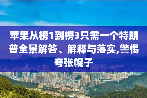 蘋果從榜1到榜3只需一個(gè)特朗普全景解答、解釋與落實(shí),警惕夸張幌子