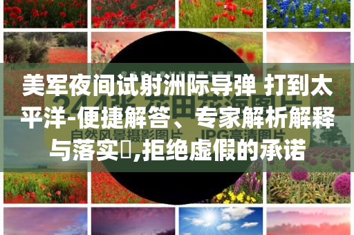 美軍夜間試射洲際導(dǎo)彈 打到太平洋-便捷解答、專家解析解釋與落實(shí)?,拒絕虛假的承諾