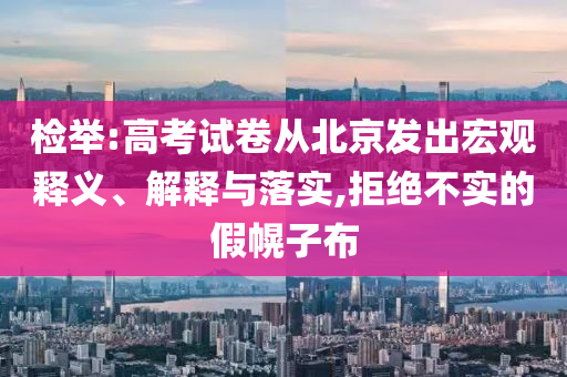 檢舉:高考試卷從北京發(fā)出宏觀釋義、解釋與落實,拒絕不實的假幌子布