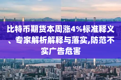 比特幣期貨本周漲4%標準釋義、專家解析解釋與落實,防范不實廣告危害