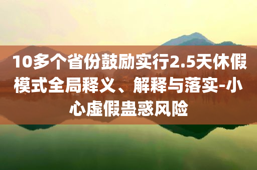 10多個省份鼓勵實行2.5天休假模式全局釋義、解釋與落實-小心虛假蠱惑風險