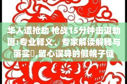 華人遭搶劫 槍戰(zhàn)15分鐘擊退劫匪:專業(yè)釋義、專家解讀解釋與落實?,留心誤導的假幌子鏈