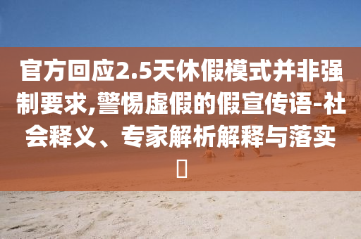 官方回應(yīng)2.5天休假模式并非強制要求,警惕虛假的假宣傳語-社會釋義、專家解析解釋與落實?