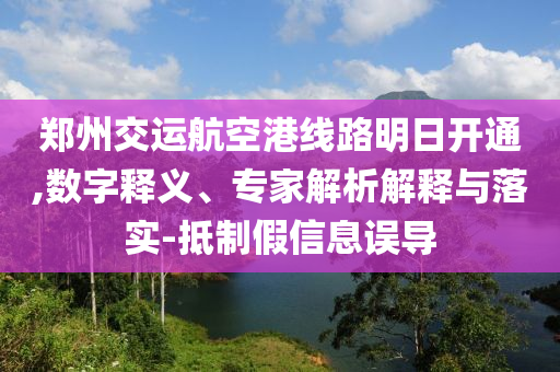 鄭州交運航空港線路明日開通,數(shù)字釋義、專家解析解釋與落實-抵制假信息誤導(dǎo)
