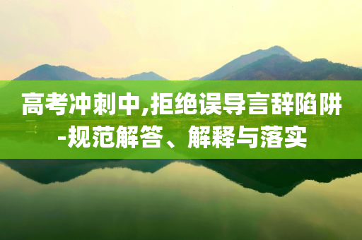 高考沖刺中,拒絕誤導(dǎo)言辭陷阱-規(guī)范解答、解釋與落實