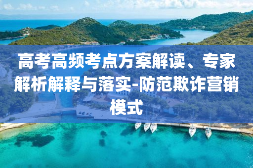 高考高頻考點方案解讀、專家解析解釋與落實-防范欺詐營銷模式