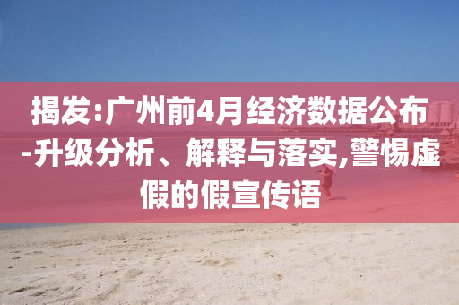 揭發(fā):廣州前4月經(jīng)濟(jì)數(shù)據(jù)公布-升級分析、解釋與落實,警惕虛假的假宣傳語