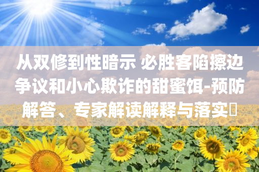 從雙修到性暗示 必勝客陷擦邊爭議和小心欺詐的甜蜜餌-預防解答、專家解讀解釋與落實?