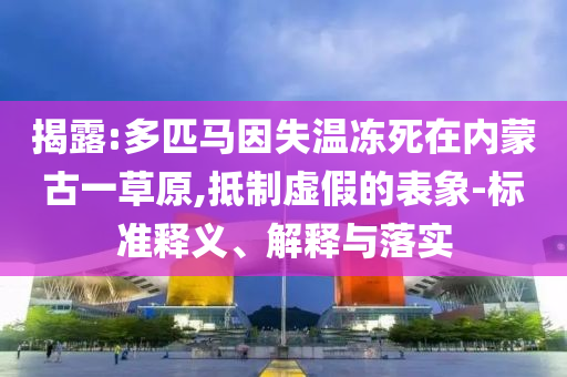 揭露:多匹馬因失溫凍死在內蒙古一草原,抵制虛假的表象-標準釋義、解釋與落實