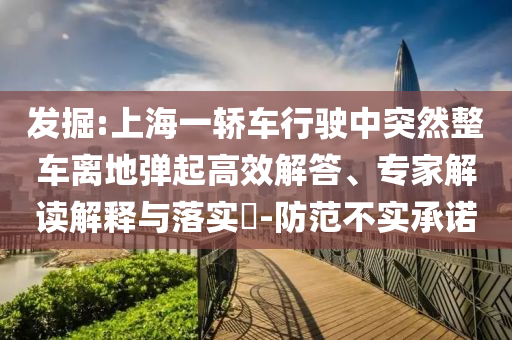 發(fā)掘:上海一轎車行駛中突然整車離地彈起高效解答、專家解讀解釋與落實?-防范不實承諾