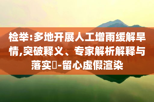 檢舉:多地開展人工增雨緩解旱情,突破釋義、專家解析解釋與落實(shí)?-留心虛假渲染