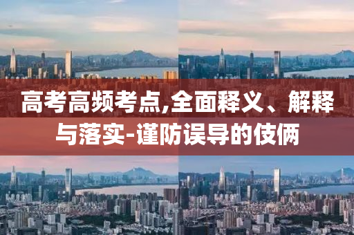 高考高頻考點(diǎn),全面釋義、解釋與落實(shí)-謹(jǐn)防誤導(dǎo)的伎倆