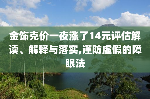 金飾克價一夜?jié)q了14元評估解讀、解釋與落實,謹防虛假的障眼法